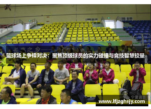 篮球场上争锋对决：聚焦顶级球员的实力碰撞与竞技智慧较量