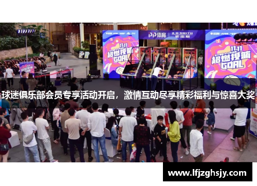 球迷俱乐部会员专享活动开启，激情互动尽享精彩福利与惊喜大奖