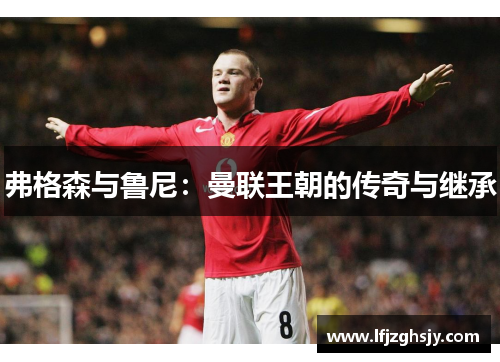 弗格森与鲁尼：曼联王朝的传奇与继承
