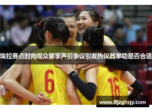 埃拉赛点时向观众要掌声引争议引发热议其举动是否合适