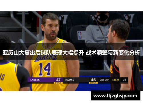 亚历山大复出后球队表现大幅提升 战术调整与新变化分析