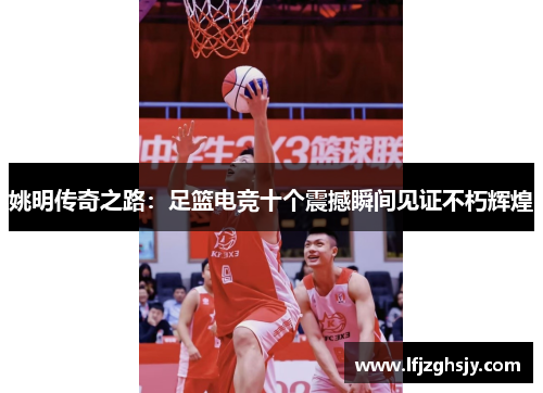 姚明传奇之路：足篮电竞十个震撼瞬间见证不朽辉煌