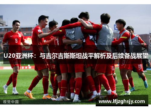 U20亚洲杯：与吉尔吉斯斯坦战平解析及后续备战展望