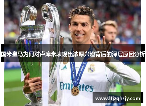 国米皇马为何对卢库米表现出浓厚兴趣背后的深层原因分析