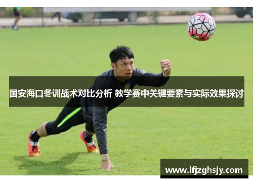 国安海口冬训战术对比分析 教学赛中关键要素与实际效果探讨