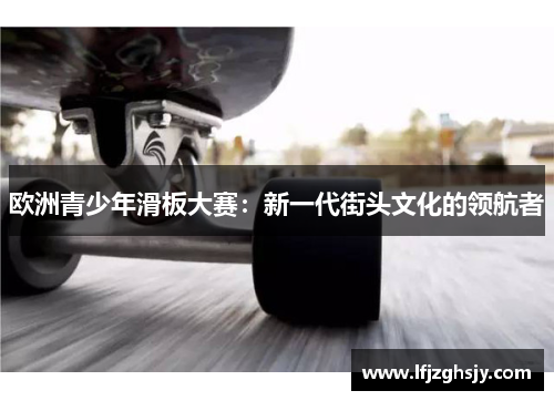 欧洲青少年滑板大赛：新一代街头文化的领航者