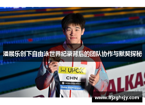 潘展乐创下自由泳世界纪录背后的团队协作与默契探秘