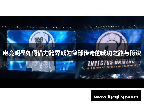 电竞明星如何借力跨界成为篮球传奇的成功之路与秘诀