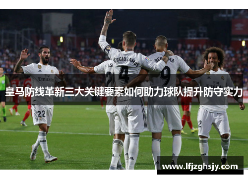 皇马防线革新三大关键要素如何助力球队提升防守实力
