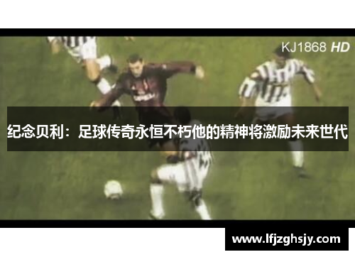 纪念贝利：足球传奇永恒不朽他的精神将激励未来世代