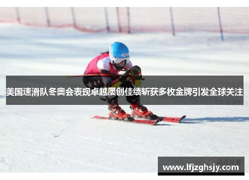 美国速滑队冬奥会表现卓越屡创佳绩斩获多枚金牌引发全球关注