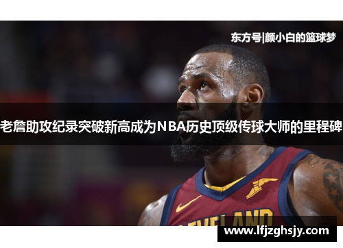老詹助攻纪录突破新高成为NBA历史顶级传球大师的里程碑