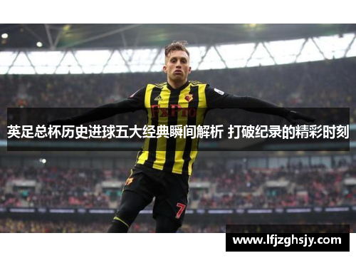 英足总杯历史进球五大经典瞬间解析 打破纪录的精彩时刻