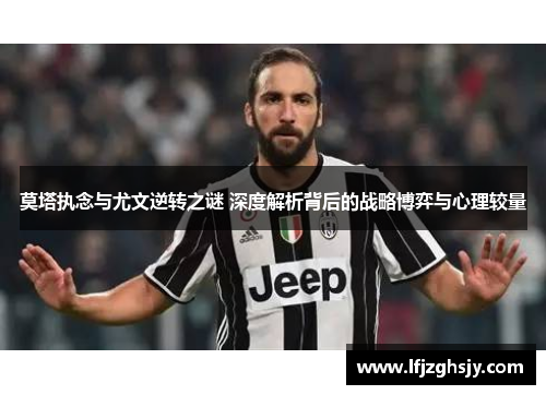 莫塔执念与尤文逆转之谜 深度解析背后的战略博弈与心理较量 莫塔执念与尤文逆转之谜 深度解析背后的战略博弈与心理较量
