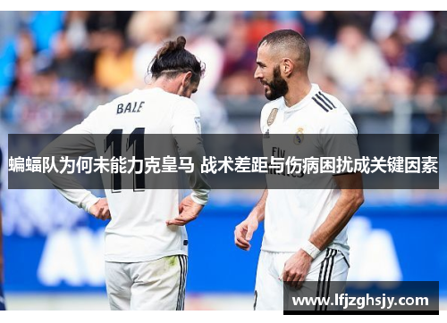 蝙蝠队为何未能力克皇马 战术差距与伤病困扰成关键因素 蝙蝠队为何未能力克皇马 战术差距与伤病困扰成关键因素