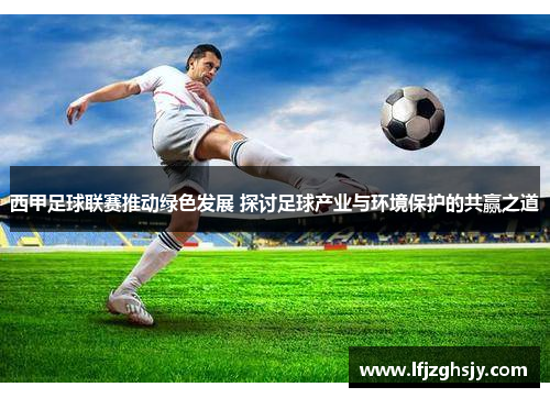 西甲足球联赛推动绿色发展 探讨足球产业与环境保护的共赢之道 西甲足球联赛推动绿色发展 探讨足球产业与环境保护的共赢之道