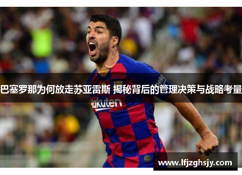 巴塞罗那为何放走苏亚雷斯 揭秘背后的管理决策与战略考量 巴塞罗那为何放走苏亚雷斯 揭秘背后的管理决策与战略考量