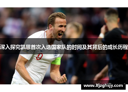 深入探究凯恩首次入选国家队的时间及其背后的成长历程